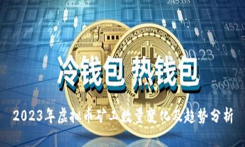 2023年虚拟币矿工数量变化及趋势分析