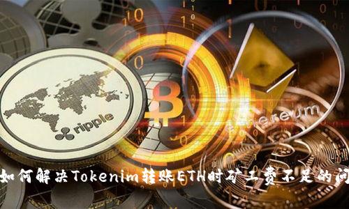 : 如何解决Tokenim转账ETH时矿工费不足的问题