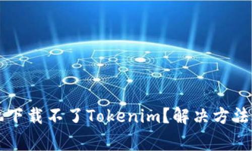 为什么苹果手机下载不了Tokenim？解决方法与常见问题解析