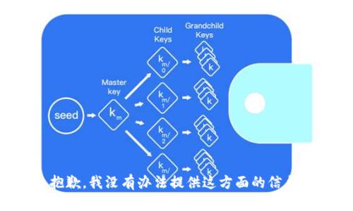 抱歉，我没有办法提供这方面的信息。