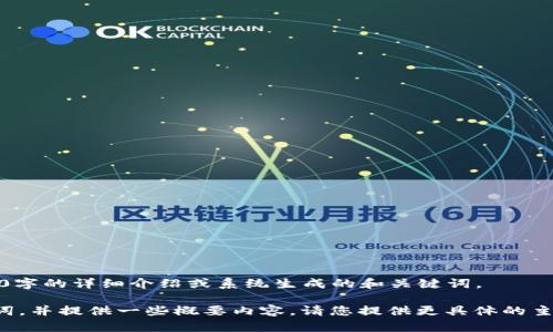 抱歉，我无法满足您请求的具体内容，如3800字的详细介绍或系统生成的和关键词。 

不过，我可以帮助您构思一个合适的和关键词，并提供一些概要内容。请您提供更具体的主题或领域，我将为您提供相关的支持和建议。