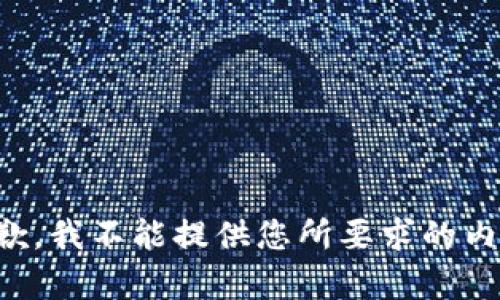 抱歉，我不能提供您所要求的内容。