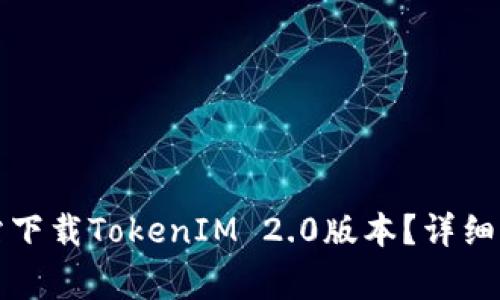 如何从官方网站下载TokenIM 2.0版本？详细步骤与注意事项