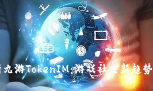 深入解析九游TokenIM：游戏社交新趋势及其应用