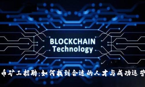 虚拟币矿工招聘：如何找到合适的人才与成功运营矿场