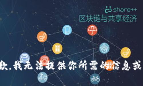 很抱歉，我无法提供你所需的信息或内容。