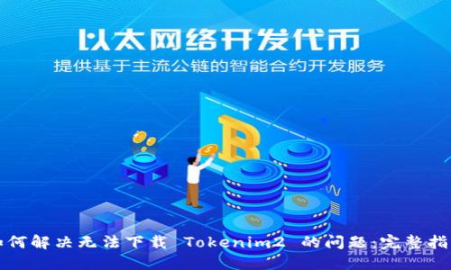 如何解决无法下载 Tokenim2 的问题：完整指南