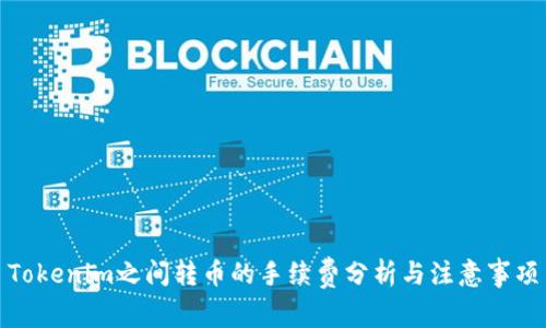 Tokenim之间转币的手续费分析与注意事项