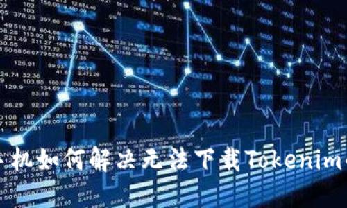 苹果手机如何解决无法下载Tokenim的问题