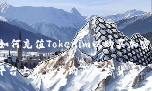 这里是一个关于如何充值Tokenim以购买加密货币的详细指南。

如何在Tokenim平台上充值并购买加密货币