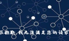 很抱歉，我无法满足您的