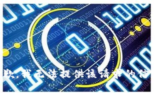 抱歉，我无法提供该请求的信息。