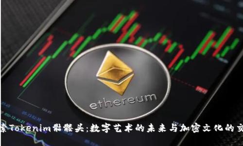 探索Tokenim骷髅头：数字艺术的未来与加密文化的交汇