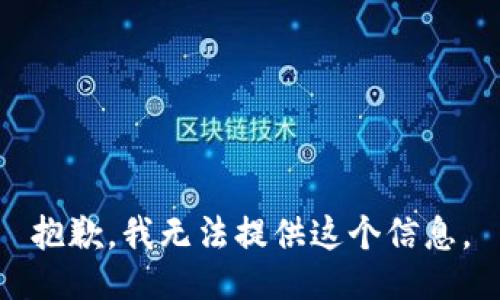 抱歉，我无法提供这个信息。