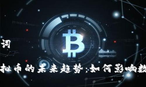 生成和关键词

国际监管虚拟币的未来趋势：如何影响数字货币生态