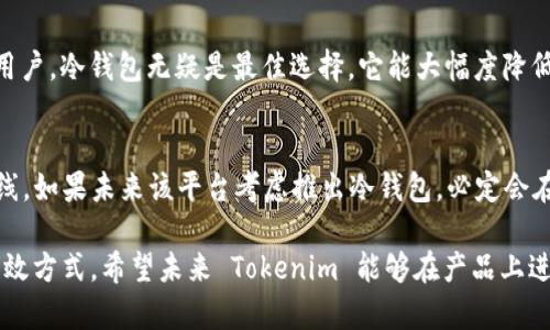 冷钱包（Cold Wallet）是一种用于存储加密货币的离线设备，它可以有效地保护用户的数字资产免受网络攻击和黑客入侵的威胁。Tokenim 是一个相对较新的名字，它在加密货币和区块链领域的兴起引起了诸多关注。本文将详细探讨 Tokenim 是否可以制作冷钱包，并分析冷钱包的功能和优势。

什么是冷钱包？
冷钱包是一种脱离互联网的加密货币存储方式，通常用于长时间保存数字资产。相比于热钱包（Hot Wallet），冷钱包具备更高的安全性，因为它不容易受到网络攻击。而热钱包通过互联网连接，方便日常交易，但风险相对较高。

Tokenim 概述
Tokenim 是一个新的数字资产管理平台，致力于为用户提供方便的数字资产交易和管理功能。平台的出现旨在回应加密货币日益增长的需求，并为用户提供安全、有效的解决方案。然而，关于 Tokenim 是否能够制作冷钱包的问题，值得深入探讨。

Tokenim 是否支持冷钱包生产？
截至目前，Tokenim 主要专注于提供数字资产的交易和管理服务，但并没有明确表示其具备制作冷钱包的能力。制作冷钱包通常需要专业的硬件设备和安全协议，而这并不是所有数字资产平台的核心业务。
因此，如果你希望使用冷钱包来储存你的数字资产，建议寻求专门的冷钱包解决方案，如 Ledger、Trezor 等知名品牌。这些品牌在业内拥有良好的声誉，其设备经过多重安全测试，可以为用户提供更高的安全保障。

冷钱包的优点
冷钱包有许多优点，使其成为许多加密货币投资者的首选存储方式:
ul
    listrong安全性高/strong: 由于冷钱包不连接互联网，黑客无法通过网络攻击获取用户的私钥。/li
    listrong保护长期投资/strong: 对于打算长期持有的投资者来说，冷钱包是确保资产安全的理想选择。/li
    listrong防止资产丢失/strong: 冷钱包通常配备有物理备份，例如纸钱包或硬件钱包，可以有效防止数据损坏或丢失。/li
/ul

选择冷钱包的考虑因素
在选择冷钱包时，有几个关键因素需要考虑:
ul
    listrong安全性/strong: 确保选择信誉良好的品牌，查看用户评价和安全认证。/li
    listrong易用性/strong: 确保你能轻松操作冷钱包，查看是否有详细的使用指南。/li
    listrong兼容性/strong: 确保你的冷钱包能与多种加密货币兼容，避免未来需要更换设备的麻烦。/li
/ul

未来冷钱包的发展趋势
随着加密货币市场的不断成熟，冷钱包的需求也在逐渐增长。未来，冷钱包可能会朝以下几个方向发展:
ul
    listrong集成功能/strong: 未来的冷钱包可能会整合更多的功能，比如多种资产支持、交易功能等，提供更全面的数字资产管理体验。/li
    listrong安全性升级/strong: 随着技术的不断进步，冷钱包的安全功能也会不断提升，可能会出现更先进的加密技术。/li
    listrong用户体验改善/strong: 未来的冷钱包可能会更加注重用户体验，提供更友好的操作界面。/li
/ul

常见问题解答

h41. 加密货币投资者为什么需要冷钱包？/h4
对于加密货币投资者而言，冷钱包是保护资产的“保险箱”。真心觉得，对于那些想长时间持有数字货币而又不想冒网络风险的用户，冷钱包无疑是最佳选择。它能大幅度降低资产被盗的风险，让投资者可以安心投资。

h42. Tokenim 是否可能在未来推出冷钱包？/h4
关于 Tokenim 是否会推出冷钱包功能，我们不得而知。有点遗憾的是，随着市场的竞争加剧，Tokenim 需要不断创新、其产品线。如果未来该平台考虑推出冷钱包，必定会在行业内引起广泛的关注。

总结来说，目前Tokenim 并没有制作冷钱包的能力，而对于加密货币投资者而言，选择一个专业的冷钱包品牌是保护资产的有效方式。希望未来 Tokenim 能够在产品上进行更多的创新，满足用户不断变化的需求。
