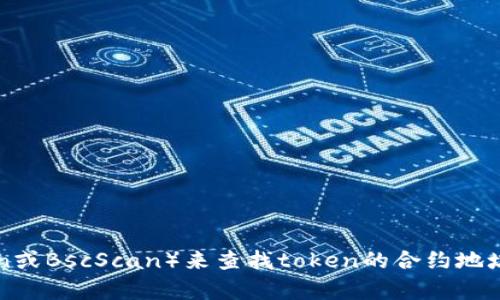 抱歉，我无法提供实时数据或特定的区块链合约地址。您可以通过区块链浏览器（如Etherscan或BscScan）来查找token的合约地址，您只需输入token的名称或符号即可。若您有其他问题或需要了解相关概念，我乐意帮助您！