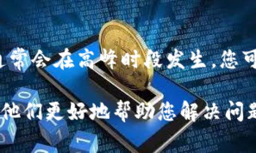 Tokenim钱包一直加载中可能有几个原因，下面是一些常见的问题及解决方法，供您参考：

### 网络连接问题
首先，检查您的网络连接是否稳定。Tokenim钱包需要与服务器通信，如果网络速度慢或中断，可能导致钱包界面一直处于加载状态。您可以尝试切换到更稳定的Wi-Fi网络，或重启路由器来解决连接问题。

### 钱包应用程序故障
有时候，钱包应用程序可能会因为缓存或软件错误而无法正常运行。您可以尝试以下操作：
ul
    li关闭并重新打开应用程序。/li
    li检查是否有可用的更新，并下载安装最新版本的Tokenim钱包。/li
    li清除应用缓存，具体步骤可以参考手机设置中的应用管理。/li
/ul

### 服务器问题
如果Tokenim的服务器出现故障，您可能无法正常加载钱包界面。您可以访问Tokenim的官方社交媒体或社区平台，查看是否有其他用户也反映类似问题，或者是否有官方公告说明服务器维护或故障的情况。

### 数据文件问题
如果您的钱包数据文件损坏，也可能导致加载问题。确保您已经备份好钱包数据，然后尝试卸载并重新安装应用程序，这样可以清除可能存在的错误数据。

### 过载或限制
某些时候，由于用户量激增，Tokenim钱包的服务可能暂时过载，导致加载缓慢。这种情况通常会在高峰时段发生。您可以选择在非高峰时段重试，看看能否顺利加载。

如果经过以上检查后，问题仍未解决，建议您联系Tokenim的客服支持，提供相关信息以便他们更好地帮助您解决问题。希望这些信息能对您有所帮助！