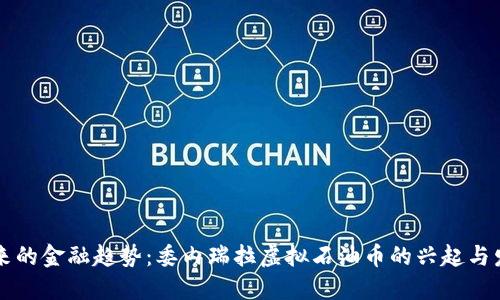 未来的金融趋势：委内瑞拉虚拟石油币的兴起与发展