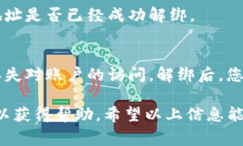 要解绑Tokenim（或类似的加密货币钱包、交易平台），通常可以按照以下步骤进行。请注意，具体过程可能因平台的不同而有所变化，建议参考官方指南或帮助文档。

### 步骤一：登录您的账户
首先，打开Tokenim的官方网站或应用程序，并使用您的账户凭证（如用户名和密码）登录。

### 步骤二：找到“设置”或“个人账户”选项
登录后，通常会在界面的右上角找到“设置”或者“我的账户”等选项。点击进入。

### 步骤三：选择“安全”或“解绑”选项
在设置页面中，查找与安全性相关的部分，寻找到“解绑设备”、“解绑账户”或类似的选项。在这个部分，可能会列出您当前已绑定的设备和地址。

### 步骤四：确认解绑
找到你想要解绑的设备或地址后，通常需要点击“解绑”或“删除”按钮。系统可能会要求您确认这一操作，确保这是您想要进行的，以避免误操作。

### 步骤五：验证身份
为确保安全，平台可能会要求您进行两步验证，或者发送确认邮件到您的注册邮箱。按照提示完成身份验证。

### 步骤六：检查解绑状态
完成以上步骤后，返回账户或设置页面，确认您希望解绑的设备或地址是否已经成功解绑。

### 常见的注意事项
在解绑之前，请确保您已备份了相关的私钥或者助记词，以免后续丢失对账户的访问。解绑后，您可能无法从解绑的设备或地址访问某些功能。

如果在进行解绑的过程中遇到问题，建议联系Tokenim的客服支持以获得帮助。希望以上信息能对您有所帮助！