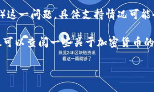 截至目前的最新信息，Tokenim 是一个基于区块链的交易平台，但关于它是否支持门罗币（Monero, XMR）这一问题，具体支持情况可能会有所变化。门罗币因其强大的隐私保护功能而受到广泛关注，但并非所有交易平台都支持这种加密货币。

为了确保准确性并获取最新的信息，建议你访问 Tokenim 的官方网站或相关的客户支持渠道。此外，你也可以查阅一些关于加密货币的最新新闻或者相关社区讨论，以了解更多信息。 

如果你对此还有其他疑问或需要更多的解释，请随时告诉我！
