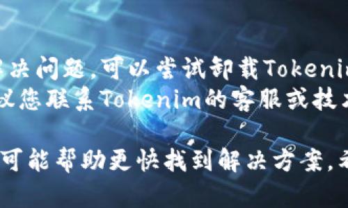 很抱歉，您的手机出现了故障，无法打开Tokenim这里是一些可能的解决方法和建议：

### 检查手机状态
1. **重启手机**：有时候，简单的重启就能够解决很多问题。请长按电源键，重启手机，看看问题是否解决。
2. **电池电量**：确保手机有足够的电量。电池电量过低可能导致应用无法正常运行。

### 应用缓存和数据
1. **清除缓存**：进入手机的设置，找到应用管理，找到Tokenim，尝试清除缓存和数据。清除数据后，您可能需要重新登录。
2. **更新应用**：确保您的Tokenim应用是最新版本，去应用商店查看是否有可用的更新。

### 网络连接
1. **检查网络**：确保您的手机已经连接到网络，可以尝试切换Wi-Fi和移动数据，看是否能够解决问题。
2. **离线模式**：如果Tokenim在离线模式下使用，确保离线数据未被损坏。

### 其他措施
1. **重新安装应用**：如果以上方法都未能解决问题，可以尝试卸载Tokenim并重新安装。
2. **联系技术支持**：如果问题依然存在，建议您联系Tokenim的客服或技术支持，寻求更专业的帮助。

如果有什么具体的错误提示，提供更多信息也可能帮助更快找到解决方案。希望这些建议能对您有所帮助！