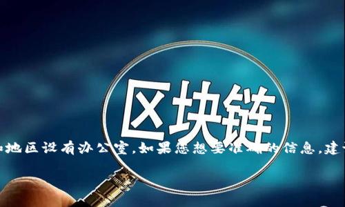 Tokenim是一家区块链科技公司，特定的地理位置可能会有变化，通常这类公司在多个国家和地区设有办公室。如果您想要准确的信息，建议访问Tokenim的官方网站或查看相关的商业信息平台，以获取最新的公司地址和联系方式。

如果您有其他相关问题或需要进一步的信息，请告诉我！