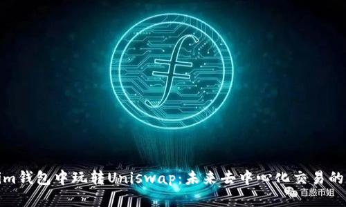 在Tokenim钱包中玩转Uniswap：未来去中心化交易的发展趋势