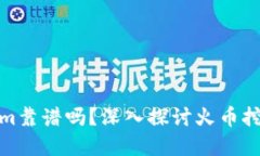 挖火币用Tokenim靠谱吗？深入探讨火币挖矿的未来