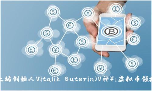 深入探讨以太坊创始人Vitalik Buterin（V神）：虚拟币领域的领军人物