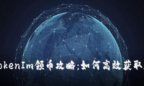 2021 TokenIm领币攻略：如何高效获取数字资产