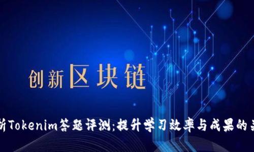 深度解析Tokenim答题评测：提升学习效率与成果的关键工具