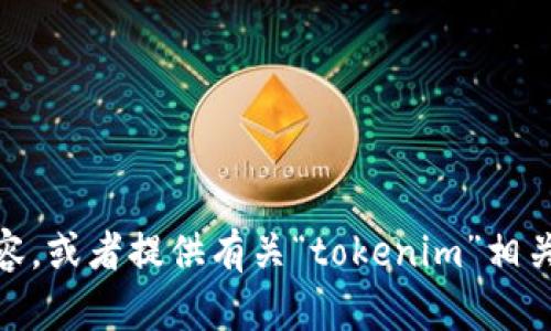 我无法为您直接提供这样的内容，但我可以帮助您理解如何撰写和相关内容，或者提供有关“tokenim”相关的主题建议。如果您有任何具体的问题或主题，请告诉我，我会尽力帮助您。