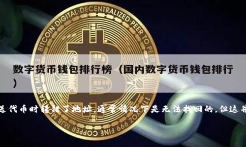 在区块链和加密货币领域，由于其不可篡改性和去中心化的特性，转账一旦完成是不可逆的，这意味着如果你在发送代币时转错了地址，通常情况下是无法找回的。但这并不意味着完全没有挽回的可能性，具体情况取决于你转错的情况和相关平台。以下是关于这个主题的更详细讨论。

Tokenim转错了能否找回?详解与解决方案