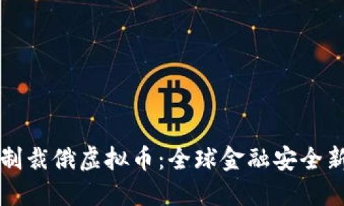 首次制裁俄虚拟币：全球金融安全新挑战