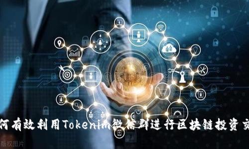如何有效利用Tokenim微信群进行区块链投资交流
